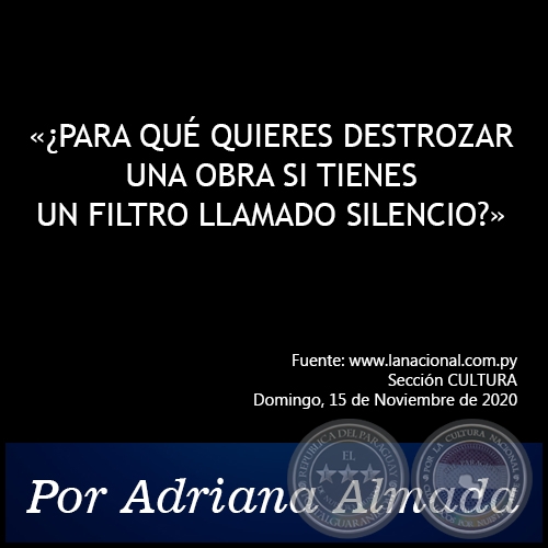 ¿PARA QUÉ QUIERES DESTROZAR UNA OBRA SI TIENES UN FILTRO LLAMADO SILENCIO? -  Por Adriana Almada - Domingo, 15 de Noviembre de 2020